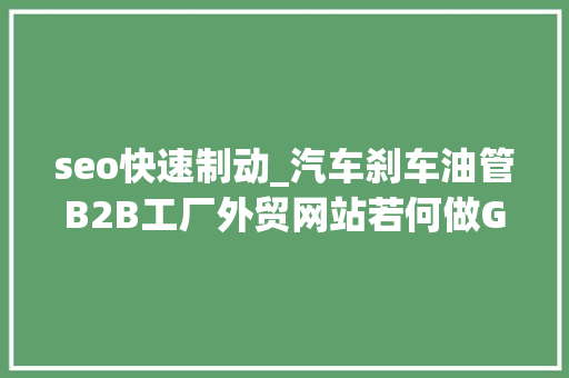 seo快速制动_汽车刹车油管B2B工厂外贸网站若何做Google谷歌SEO优化关键字排名