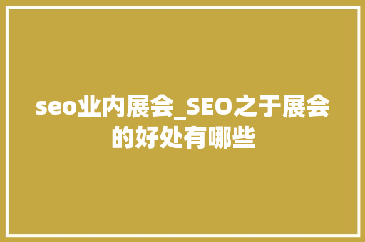 seo业内展会_SEO之于展会的好处有哪些 seo业内展会_SEO之于展会的好处有哪些 网站建设公司