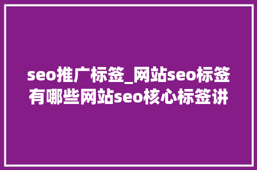 seo推广标签_网站seo标签有哪些网站seo核心标签讲解 seo推广标签_网站seo标签有哪些网站seo核心标签讲解 百度SEO