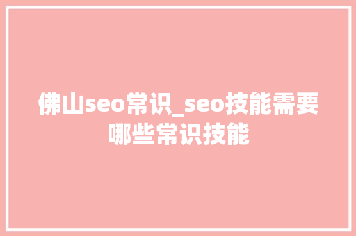 佛山seo常识_seo技能需要哪些常识技能 佛山seo常识_seo技能需要哪些常识技能 搜狗SEO