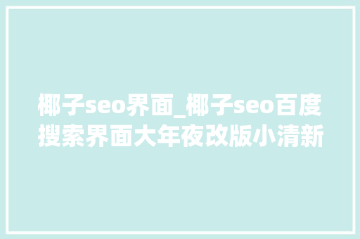 椰子seo界面_椰子seo百度搜索界面大年夜改版小清新风格 椰子seo界面_椰子seo百度搜索界面大年夜改版小清新风格 搜狗SEO