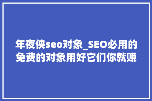 年夜侠seo对象_SEO必用的免费的对象用好它们你就赚了 年夜侠seo对象_SEO必用的免费的对象用好它们你就赚了 必应SEO