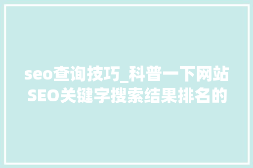 seo查询技巧_科普一下网站SEO关键字搜索结果排名的艺术 seo查询技巧_科普一下网站SEO关键字搜索结果排名的艺术 神马SEO