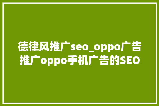 德律风推广seo_oppo广告推广oppo手机广告的SEO优化策略 德律风推广seo_oppo广告推广oppo手机广告的SEO优化策略 SEO关键词