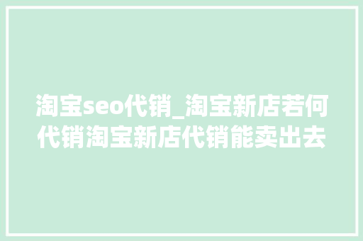 淘宝seo代销_淘宝新店若何代销淘宝新店代销能卖出去吗 淘宝seo代销_淘宝新店若何代销淘宝新店代销能卖出去吗 网站建设公司