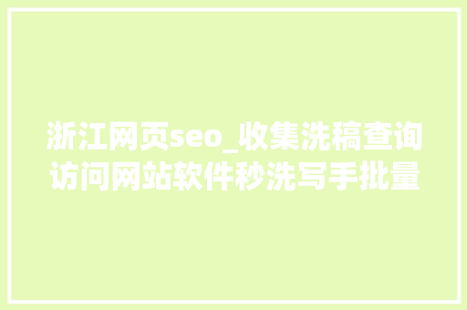 浙江网页seo_收集洗稿查询访问网站软件秒洗写手批量接单 网站建设公司 浙江网页seo_收集洗稿查询访问网站软件秒洗写手批量接单 浙江网页seo_收集洗稿查询访问网站软件秒洗写手批量接单 网站建设公司
