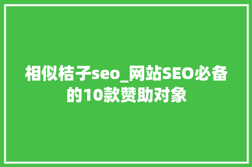 相似桔子seo_网站SEO必备的10款赞助对象 相似桔子seo_网站SEO必备的10款赞助对象 必应SEO
