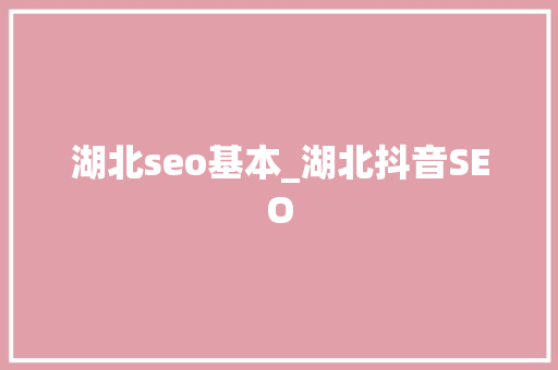 湖北seo基本_湖北抖音SEO 湖北seo基本_湖北抖音SEO 网站建设公司