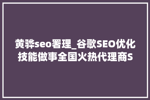 黄骅seo署理_谷歌SEO优化技能做事全国火热代理商SEO加盟合作 黄骅seo署理_谷歌SEO优化技能做事全国火热代理商SEO加盟合作 网站建设公司