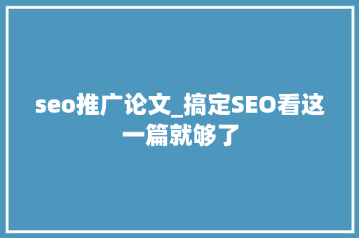 seo推广论文_搞定SEO看这一篇就够了 神马SEO seo推广论文_搞定SEO看这一篇就够了 seo推广论文_搞定SEO看这一篇就够了 神马SEO