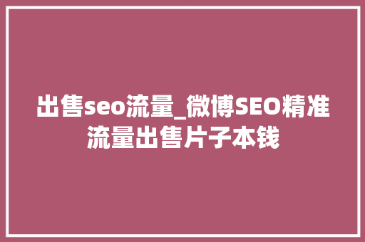 出售seo流量_微博SEO精准流量出售片子本钱 出售seo流量_微博SEO精准流量出售片子本钱 搜狗SEO