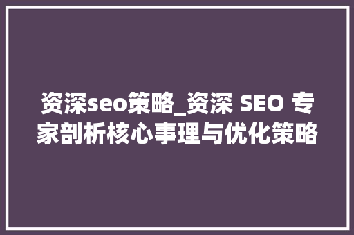 资深seo策略_资深 SEO 专家剖析核心事理与优化策略助力企业提升排名与业绩 资深seo策略_资深 SEO 专家剖析核心事理与优化策略助力企业提升排名与业绩 网站建设公司