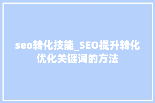 seo转化技能_SEO提升转化优化关键词的方法 seo转化技能_SEO提升转化优化关键词的方法 必应SEO