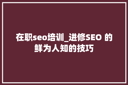 在职seo培训_进修SEO 的鲜为人知的技巧 在职seo培训_进修SEO 的鲜为人知的技巧 必应SEO