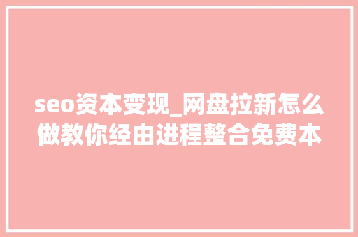 seo资本变现_网盘拉新怎么做教你经由进程整合免费本钱进行变现附项目推广渠道 seo资本变现_网盘拉新怎么做教你经由进程整合免费本钱进行变现附项目推广渠道 SEO关键词