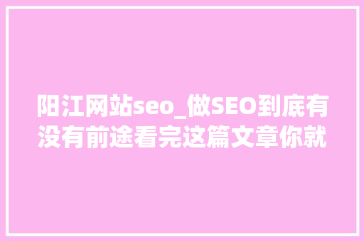 阳江网站seo_做SEO到底有没有前途看完这篇文章你就明白了 阳江网站seo_做SEO到底有没有前途看完这篇文章你就明白了 必应SEO