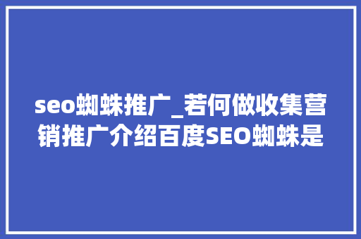 seo蜘蛛推广_若何做收集营销推广介绍百度SEO蜘蛛是若何鉴别网站的利害 seo蜘蛛推广_若何做收集营销推广介绍百度SEO蜘蛛是若何鉴别网站的利害 网站建设公司