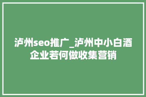 泸州seo推广_泸州中小白酒企业若何做收集营销