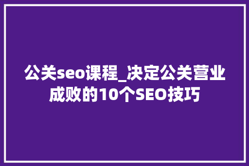 公关seo课程_决定公关营业成败的10个SEO技巧