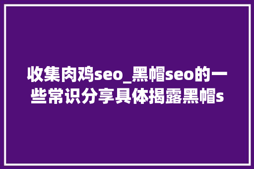 收集肉鸡seo_黑帽seo的一些常识分享具体揭露黑帽seo的常用手段 收集肉鸡seo_黑帽seo的一些常识分享具体揭露黑帽seo的常用手段 网站建设公司