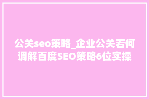 公关seo策略_企业公关若何调解百度SEO策略6位实操者回答了6个问题 公关seo策略_企业公关若何调解百度SEO策略6位实操者回答了6个问题 网站建设公司