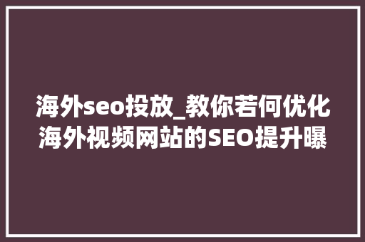 海外seo投放_教你若何优化海外视频网站的SEO提升曝光率华媒舍 海外seo投放_教你若何优化海外视频网站的SEO提升曝光率华媒舍 必应SEO