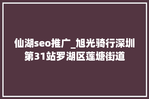 仙湖seo推广_旭光骑行深圳第31站罗湖区莲塘街道