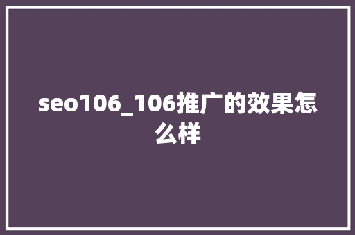 seo106_106推广的效果怎么样 seo106_106推广的效果怎么样 网站建设公司