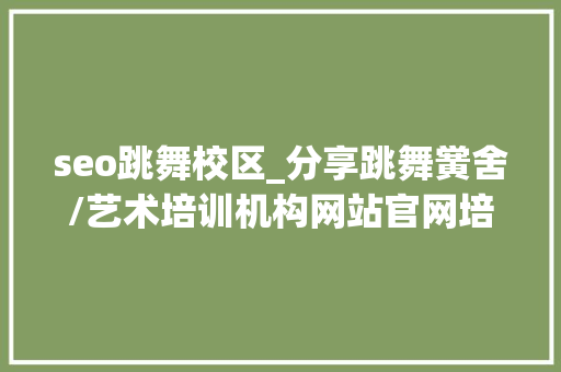 seo跳舞校区_分享跳舞黉舍/艺术培训机构网站官网培植制作策划筹划 seo跳舞校区_分享跳舞黉舍/艺术培训机构网站官网培植制作策划筹划 SEO关键词