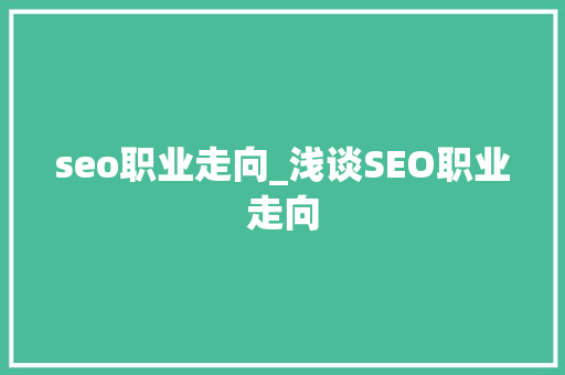 seo职业走向_浅谈SEO职业走向 seo职业走向_浅谈SEO职业走向 神马SEO