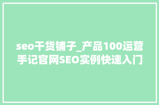 seo干货铺子_产品100运营手记官网SEO实例快速入门看过来 seo干货铺子_产品100运营手记官网SEO实例快速入门看过来 搜狗SEO