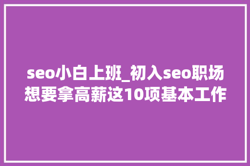 seo小白上班_初入seo职场想要拿高薪这10项基本工作一定要天天坚持 seo小白上班_初入seo职场想要拿高薪这10项基本工作一定要天天坚持 必应SEO