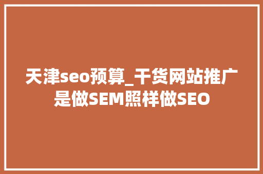 天津seo预算_干货网站推广是做SEM照样做SEO 必应SEO 天津seo预算_干货网站推广是做SEM照样做SEO 天津seo预算_干货网站推广是做SEM照样做SEO 必应SEO