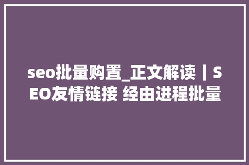 seo批量购置_正文解读｜SEO友情链接 经由进程批量购买对网站有用吗 seo批量购置_正文解读｜SEO友情链接 经由进程批量购买对网站有用吗 神马SEO