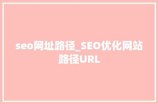 seo网址路径_SEO优化网站路径URL seo网址路径_SEO优化网站路径URL 网站建设公司