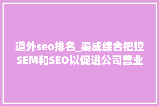 道外seo排名_渠成综合把控SEM和SEO以促进公司营业增长 道外seo排名_渠成综合把控SEM和SEO以促进公司营业增长 必应SEO