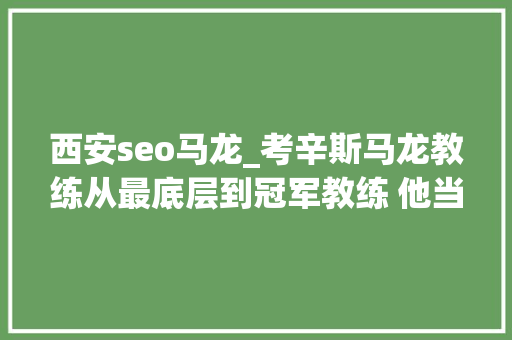 西安seo马龙_考辛斯马龙教练从最底层到冠军教练 他当之无愧 西安seo马龙_考辛斯马龙教练从最底层到冠军教练 他当之无愧 SEO关键词