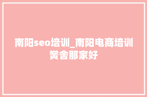 南阳seo培训_南阳电商培训黉舍那家好 南阳seo培训_南阳电商培训黉舍那家好 百度SEO