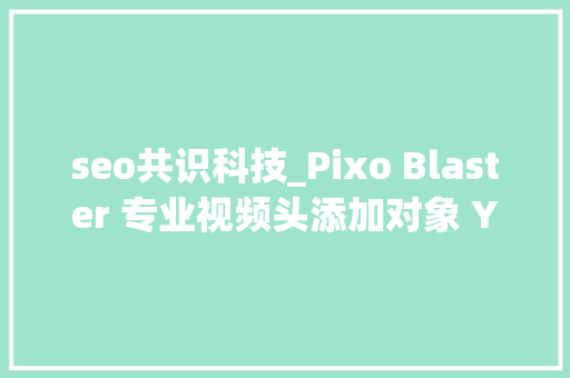 seo共识科技_Pixo Blaster 专业视频头添加对象 YOUTUBE视频营销赞助软件 seo共识科技_Pixo Blaster 专业视频头添加对象 YOUTUBE视频营销赞助软件 搜狗SEO
