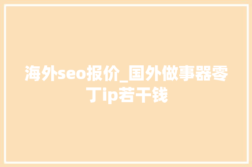 海外seo报价_国外做事器零丁ip若干钱 海外seo报价_国外做事器零丁ip若干钱 SEO关键词