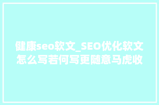 健康seo软文_SEO优化软文怎么写若何写更随意马虎收录 健康seo软文_SEO优化软文怎么写若何写更随意马虎收录 神马SEO