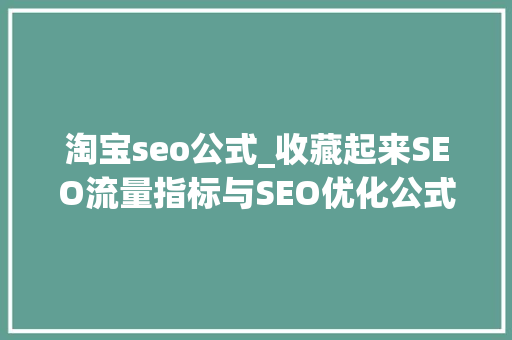 淘宝seo公式_收藏起来SEO流量指标与SEO优化公式 淘宝seo公式_收藏起来SEO流量指标与SEO优化公式 网站建设公司