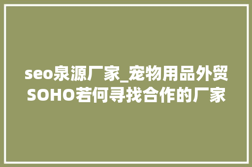 seo泉源厂家_宠物用品外贸SOHO若何寻找合作的厂家