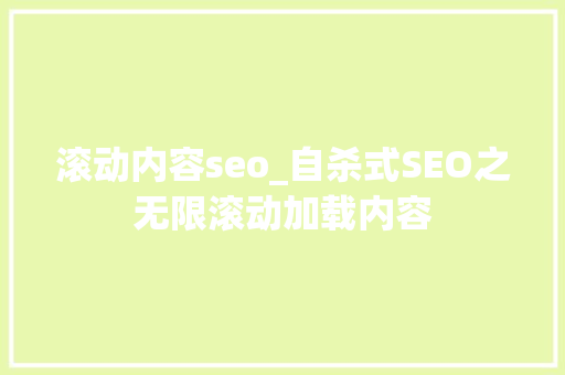 滚动内容seo_自杀式SEO之无限滚动加载内容 搜狗SEO 滚动内容seo_自杀式SEO之无限滚动加载内容 滚动内容seo_自杀式SEO之无限滚动加载内容 搜狗SEO