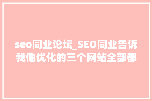 seo同业论坛_SEO同业告诉我他优化的三个网站全部都掉落排名了饭碗都不保 seo同业论坛_SEO同业告诉我他优化的三个网站全部都掉落排名了饭碗都不保 网站建设公司