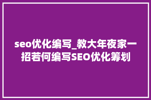 seo优化编写_教大年夜家一招若何编写SEO优化筹划 seo优化编写_教大年夜家一招若何编写SEO优化筹划 神马SEO