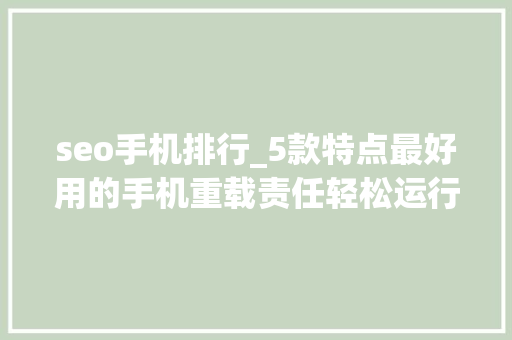 seo手机排行_5款特点最好用的手机重载责任轻松运行机能党值得入手 seo手机排行_5款特点最好用的手机重载责任轻松运行机能党值得入手 搜狗SEO