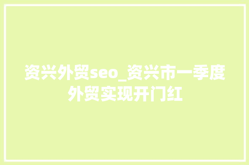 资兴外贸seo_资兴市一季度外贸实现开门红