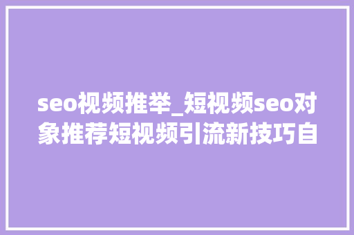 seo视频推举_短视频seo对象推荐短视频引流新技巧自媒体人若何快速上手 seo视频推举_短视频seo对象推荐短视频引流新技巧自媒体人若何快速上手 搜狗SEO