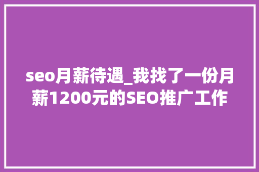 seo月薪待遇_我找了一份月薪1200元的SEO推广工作 seo月薪待遇_我找了一份月薪1200元的SEO推广工作 神马SEO